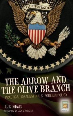 The Arrow and the Olive Branch: Practical Idealism in U.S. Foreign Policy - Jack Godwin - cover