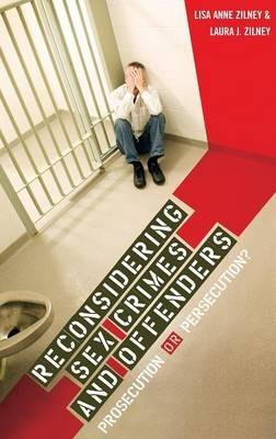 Reconsidering Sex Crimes and Offenders: Prosecution or Persecution? - Laura J. Zilney,Lisa A. Zilney - cover