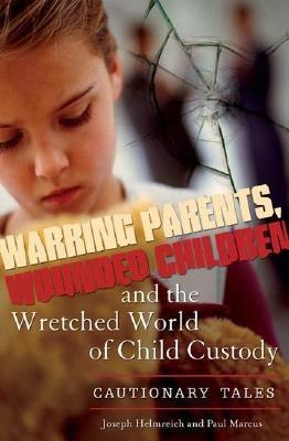Warring Parents, Wounded Children, and the Wretched World of Child Custody: Cautionary Tales - Joseph Helmreich,Paul Marcus - cover
