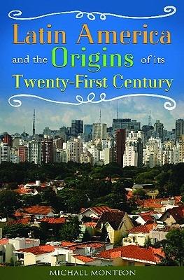 Latin America and the Origins of Its Twenty-First Century - Michael Monteón - cover