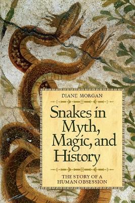 Snakes in Myth, Magic, and History: The Story of a Human Obsession - Diane Morgan - cover