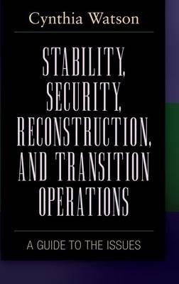 Stability, Security, Reconstruction, and Transition Operations: A Guide to the Issues - Cynthia A. Watson - cover