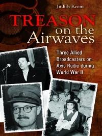 Treason on the Airwaves: Three Allied Broadcasters on Axis Radio during World War II - Judith Keene - cover