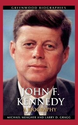 John F. Kennedy: A Biography - Michael E. Meagher Ph.D.,Larry D. Gragg - cover