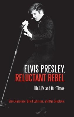 Elvis Presley, Reluctant Rebel: His Life and Our Times - Glen Jeansonne,David Luhrssen,Dan Sokolovic - cover