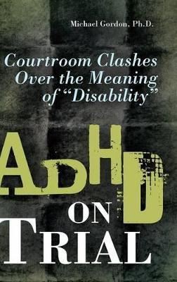 ADHD on Trial: Courtroom Clashes over the Meaning of Disability - Michael Gordon - cover