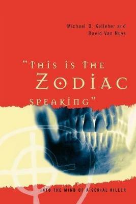 This Is the Zodiac Speaking: Into the Mind of a Serial Killer - Michael D. Kelleher,David Van Nuys - cover