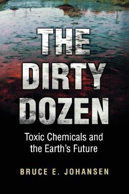 The Dirty Dozen: Toxic Chemicals and the Earth's Future - Bruce E. Johansen - cover