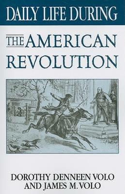 Daily Life During the American Revolution - Dorothy Volo,James M. Volo - cover