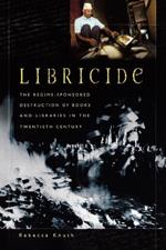 Libricide: The Regime-Sponsored Destruction of Books and Libraries in the Twentieth Century