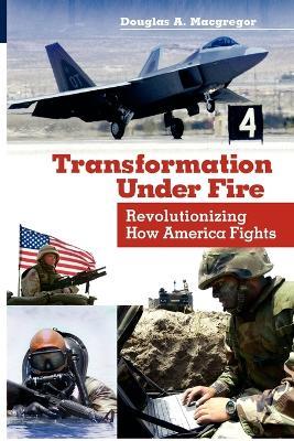 Transformation Under Fire: Revolutionizing How America Fights - Douglas A. Macgregor - cover