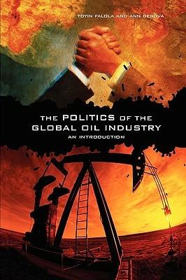 The Politics of the Global Oil Industry: An Introduction - Toyin Falola,Ann Genova - cover