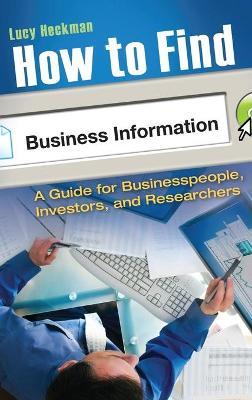 How to Find Business Information: A Guide for Businesspeople, Investors, and Researchers - Lucy Heckman - cover