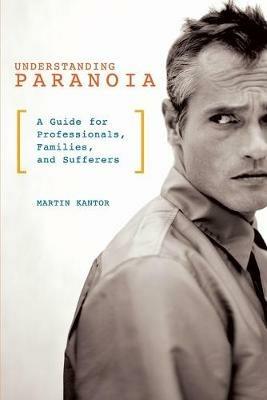 Understanding Paranoia: A Guide for Professionals, Families, and Sufferers - Martin Kantor MD - cover