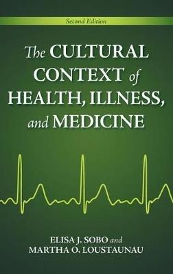 The Cultural Context of Health, Illness, and Medicine - Elisa J. Sobo,Martha Oehmke Loustaunau - cover