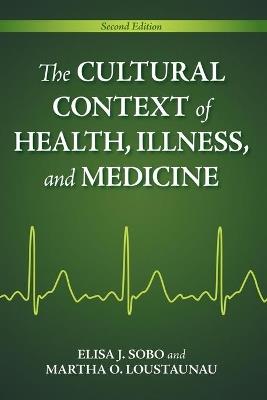 The Cultural Context of Health, Illness, and Medicine - Elisa J. Sobo,Martha Oehmke Loustaunau - cover
