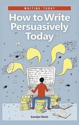 How to Write Persuasively Today - Carolyn Davis - cover