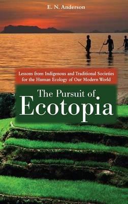 The Pursuit of Ecotopia: Lessons from Indigenous and Traditional Societies for the Human Ecology of Our Modern World - E. N. Anderson - cover