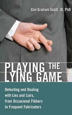 Playing the Lying Game: Detecting and Dealing with Lies and Liars, from Occasional Fibbers to Frequent Fabricators - Gini Graham Scott JD, Ph.D - cover