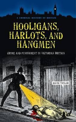 Hooligans, Harlots, and Hangmen: Crime and Punishment in Victorian Britain - David Taylor - cover
