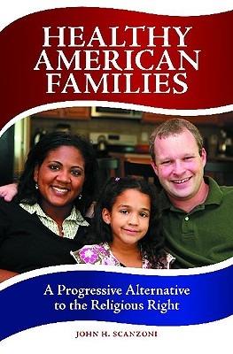 Healthy American Families: A Progressive Alternative to the Religious Right - John H. Scanzoni - cover