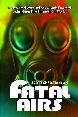 Fatal Airs: The Deadly History and Apocalyptic Future of Lethal Gases That Threaten Our World - Scott Christianson - cover
