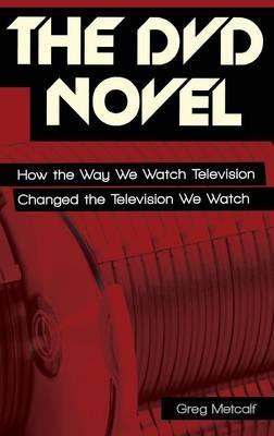 The DVD Novel: How the Way We Watch Television Changed the Television We Watch - Greg Metcalf - cover
