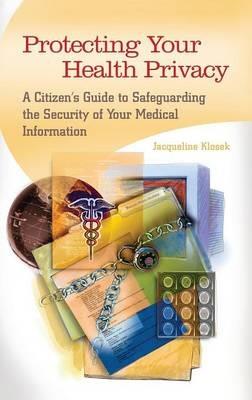 Protecting Your Health Privacy: A Citizen's Guide to Safeguarding the Security of Your Medical Information - Jacqueline Klosek - cover