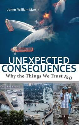Unexpected Consequences: Why The Things We Trust Fail - James William Martin - cover