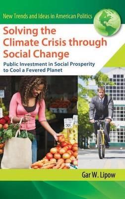 Solving the Climate Crisis through Social Change: Public Investment in Social Prosperity to Cool a Fevered Planet - Gar W. Lipow - cover