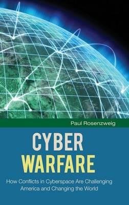 Cyber Warfare: How Conflicts in Cyberspace Are Challenging America and Changing the World - Paul Rosenzweig - cover