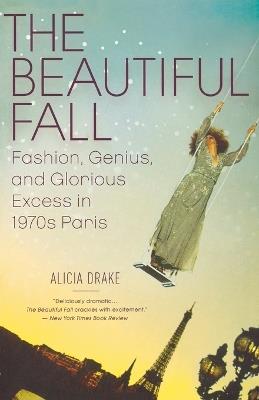 The Beautiful Fall: Fashion, Genius, and Glorious Excess in 1970s Paris - Alicia Drake - cover