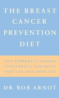 The Breast Cancer Prevention Diet: The Powerful Foods, Supplements and Drugs That Can Save Your Life - Bob Arnot - cover