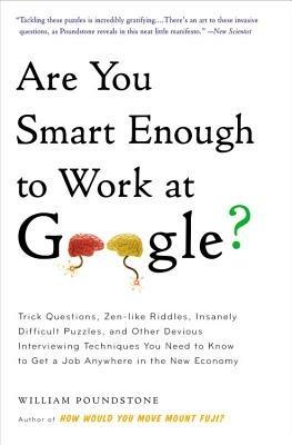 Are You Smart Enough to Work at Google?: Trick Questions, Zen-Like Riddles, Insanely Difficult Puzzles, and Other Devious Interviewing Techniques You Need to Know to Get a Job Anywhere in the New Economy - William Poundstone - cover
