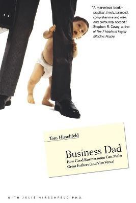 Business Dad: How Good Businessmen Can Make Great Fathers (and Vice Versa) - Julie Hirschfeld,Tom Hirschfeld - cover