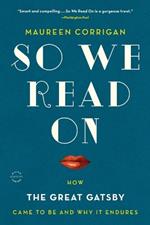 So We Read on: How the Great Gatsby Came to Be and Why It Endures