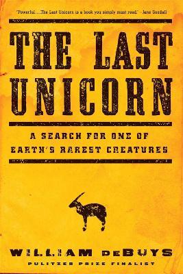 The Last Unicorn: A Search for One of Earth's Rarest Creatures - William deBuys - cover