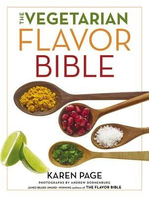 The Vegetarian Flavor Bible: The Essential Guide to Culinary Creativity with Vegetables, Fruits, Grains, Legumes, Nuts, Seeds, and More, Based on the Wisdom of Leading American Chefs - Karen Page - cover