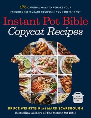 Instant Pot Bible: Copycat Recipes: 175 Original Ways to Remake Your Favorite Restaurant Recipes in Your Instant Pot - Bruce Weinstein,Mark Scarbrough - cover