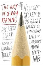 The Art of X-Ray Reading: How the Secrets of 25 Great Works of Literature Will Improve Your Writing