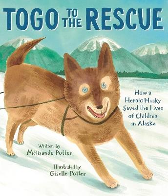 Togo to the Rescue: How a Heroic Husky Saved the Lives of Children in Alaska - Mélisande Potter - cover