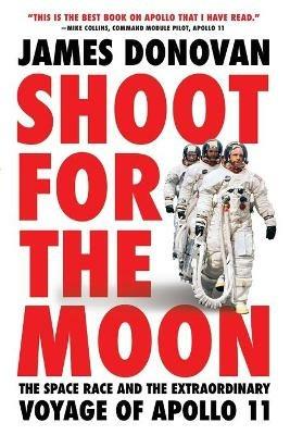 Shoot for the Moon: The Space Race and the Extraordinary Voyage of Apollo 11 - James Donovan - cover
