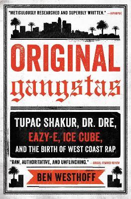 Original Gangstas: Tupac Shakur, Dr. Dre, Eazy-E, Ice Cube, and the Birth of West Coast Rap - Ben Westhoff - cover