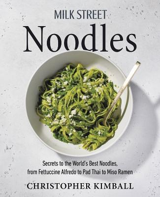 Milk Street Noodles: Secrets to the World's Best Noodles, from Fettuccine Alfredo to Pad Thai to Shoyu Ramen - Christopher Kimball - cover
