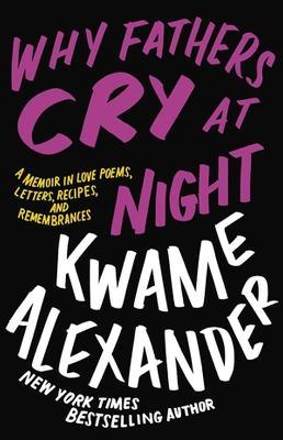 Why Fathers Cry at Night: A Memoir in Love Poems, Recipes, Letters, and Remembrances - Kwame Alexander - cover