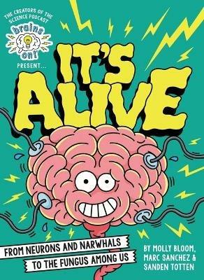 Brains On! Presents...It's Alive: From Neurons and Narwhals to the Fungus Among Us - Molly Bloom,Marc Sanchez,Sanden Totten - cover