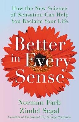 Better in Every Sense: How the New Science of Sensation Can Help You Reclaim Your Life - Norman Farb,Zindel Segal - cover