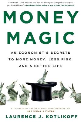 Money Magic: An Economist's Secrets to More Money, Less Risk, and a Better Life - Laurence Kotlikoff - cover