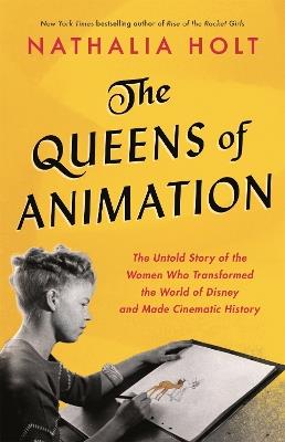 The Queens of Animation: The Untold Story of the Women Who Transformed the World of Disney and Made Cinematic History - Nathalia Holt - cover