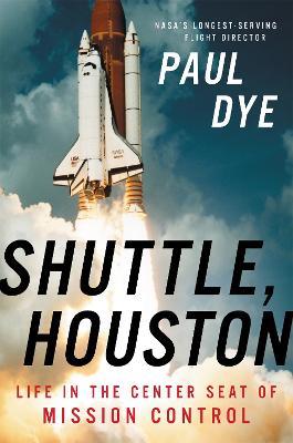 Shuttle, Houston: My Life in the Center Seat of Mission Control - Paul Dye - cover